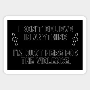 I Don't Believe In Anything ... I'm Just Here For The Violence Sticker